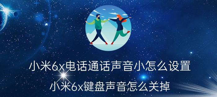 小米6x电话通话声音小怎么设置 小米6x键盘声音怎么关掉？